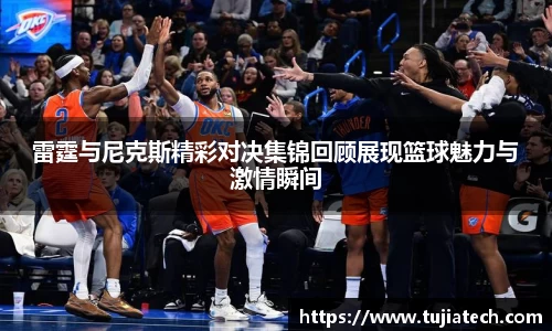雷霆与尼克斯精彩对决集锦回顾展现篮球魅力与激情瞬间